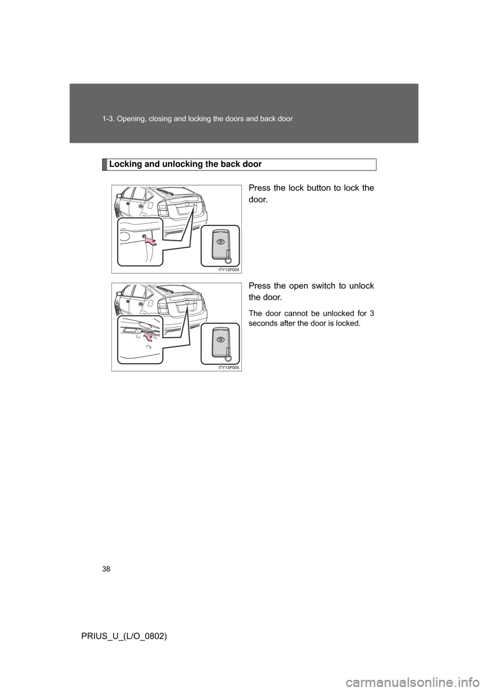TOYOTA PRIUS 2008 2.G Owners Guide 38 1-3. Opening, closing and locking the doors and back door
PRIUS_U_(L/O_0802)
Locking and unlocking the back doorPress the lock button to lock the
door.
Press the open switch to unlock
th TOYOTA PRIUS 2008 2.G Owners Guide 38 1-3. Opening, closing and locking the doors and back door
PRIUS_U_(L/O_0802)
Locking and unlocking the back doorPress the lock button to lock the
door.
Press the open switch to unlock
th