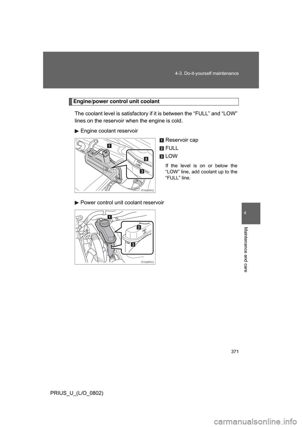 TOYOTA PRIUS 2008 2.G Owners Manual 371
4-3. Do-it-yourself maintenance
4
Maintenance and care
PRIUS_U_(L/O_0802)
Engine/power control unit coolant
The coolant level is satisfactory if it is between the “FULL” and “LOW”
lines o TOYOTA PRIUS 2008 2.G Owners Manual 371
4-3. Do-it-yourself maintenance
4
Maintenance and care
PRIUS_U_(L/O_0802)
Engine/power control unit coolant
The coolant level is satisfactory if it is between the “FULL” and “LOW”
lines o
