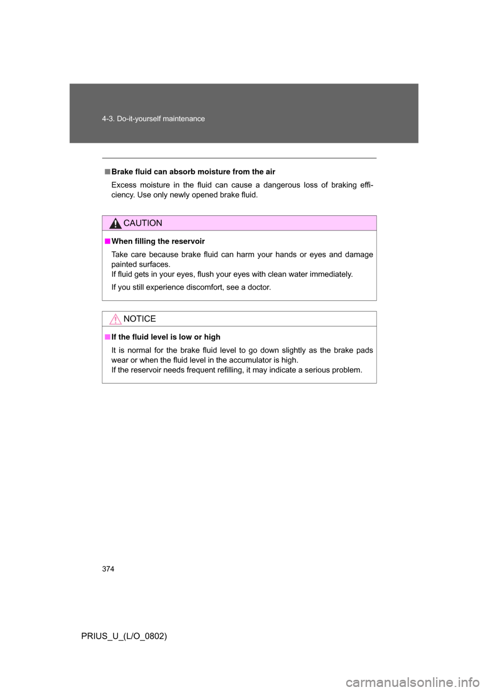 TOYOTA PRIUS 2008 2.G Owners Manual 374 4-3. Do-it-yourself maintenance
PRIUS_U_(L/O_0802)
■Brake fluid can absorb moisture from the air
Excess  moisture  in  the  fluid  can  cause  a  dangerous  loss  of  braking  effi-
ciency. Use 