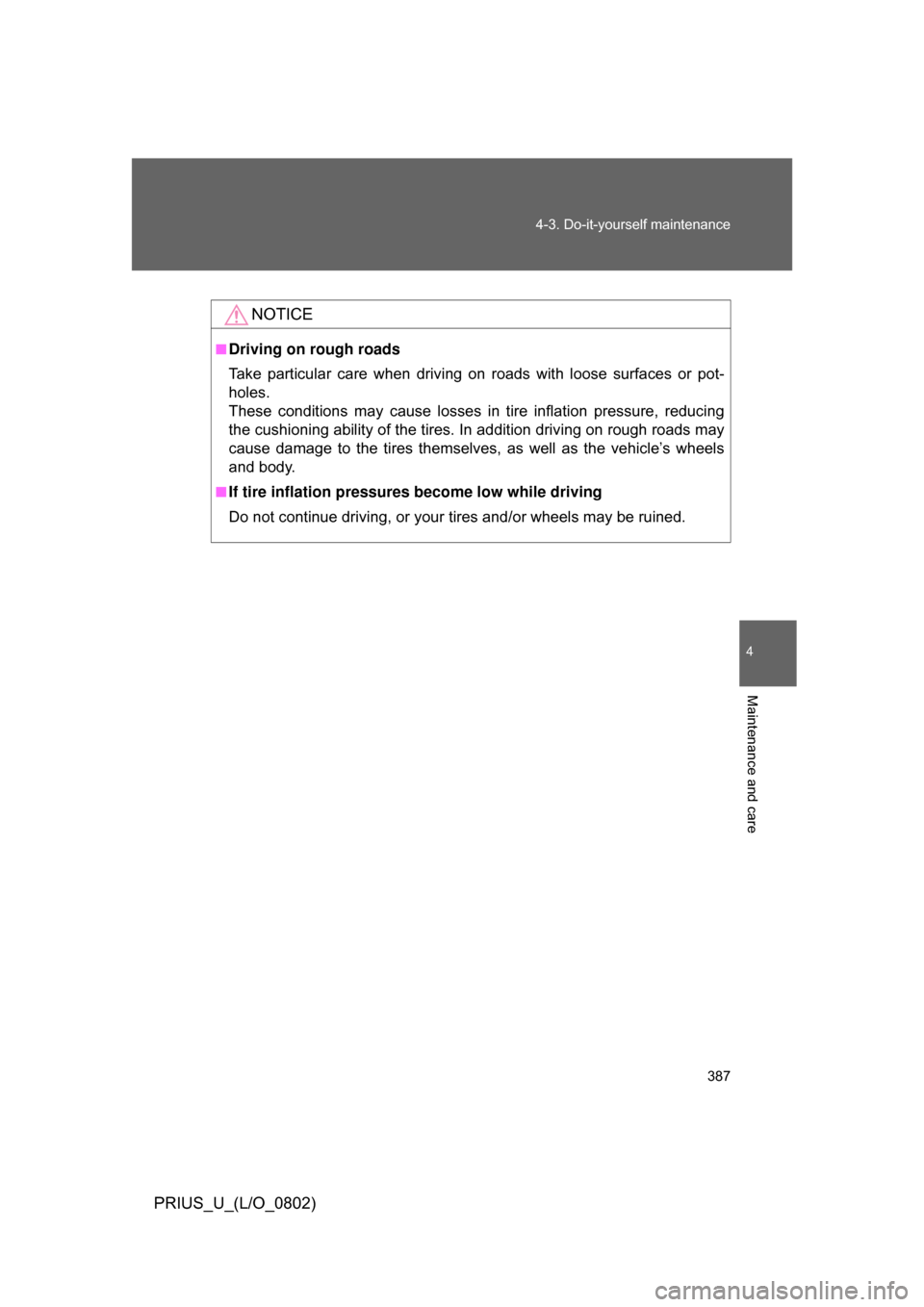 TOYOTA PRIUS 2008 2.G User Guide 387
4-3. Do-it-yourself maintenance
4
Maintenance and care
PRIUS_U_(L/O_0802)
NOTICE
■Driving on rough roads
Take  particular  care  when  driving 
on  roads  with  loose surfaces  or  pot-
holes.
T