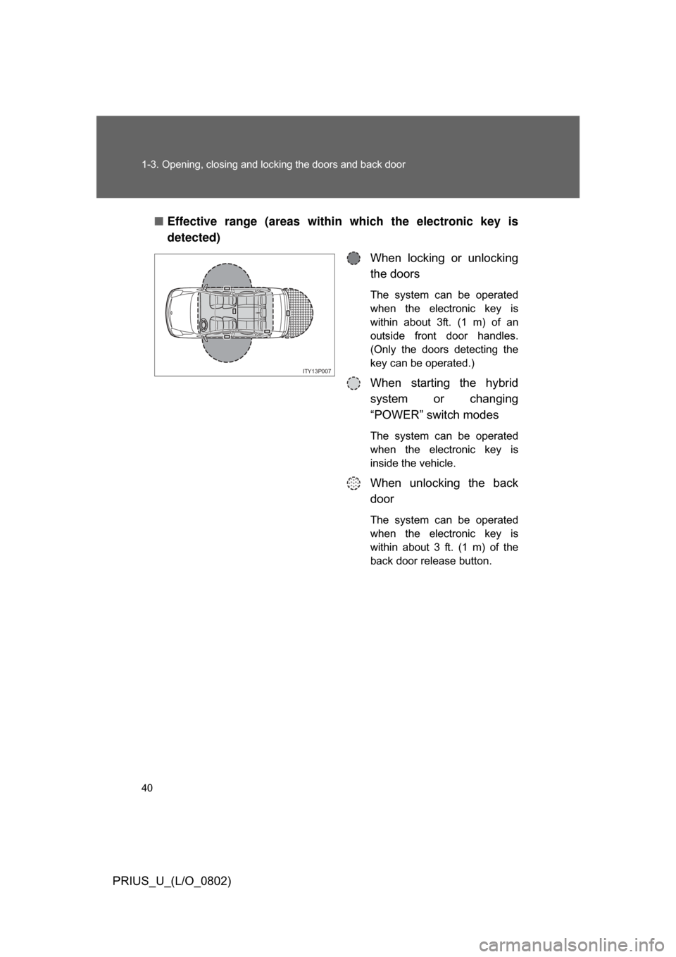 TOYOTA PRIUS 2008 2.G Owners Guide 40 1-3. Opening, closing and locking the doors and back door
PRIUS_U_(L/O_0802)■
Effective range (areas within which the electronic key is
detected)
When locking or unlocking
the doors
The syste TOYOTA PRIUS 2008 2.G Owners Guide 40 1-3. Opening, closing and locking the doors and back door
PRIUS_U_(L/O_0802)■
Effective range (areas within which the electronic key is
detected)
When locking or unlocking
the doors
The syste