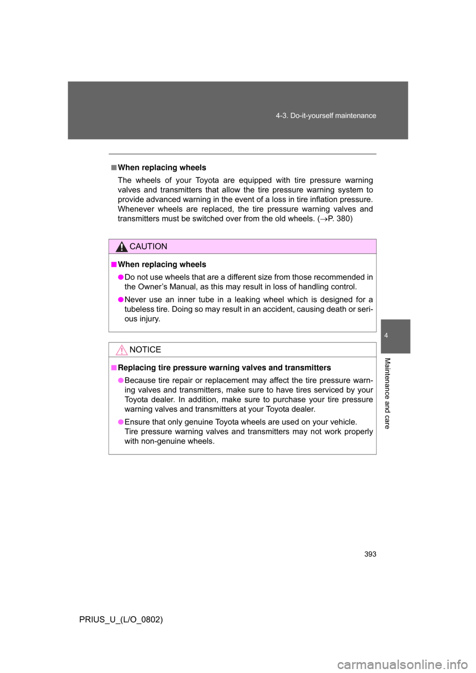 TOYOTA PRIUS 2008 2.G Owners Manual 393
4-3. Do-it-yourself maintenance
4
Maintenance and care
PRIUS_U_(L/O_0802)
■When replacing wheels
The  wheels  of  your  Toyota  are  equipped  with  tire  pressure  warning
valves  and  transmit