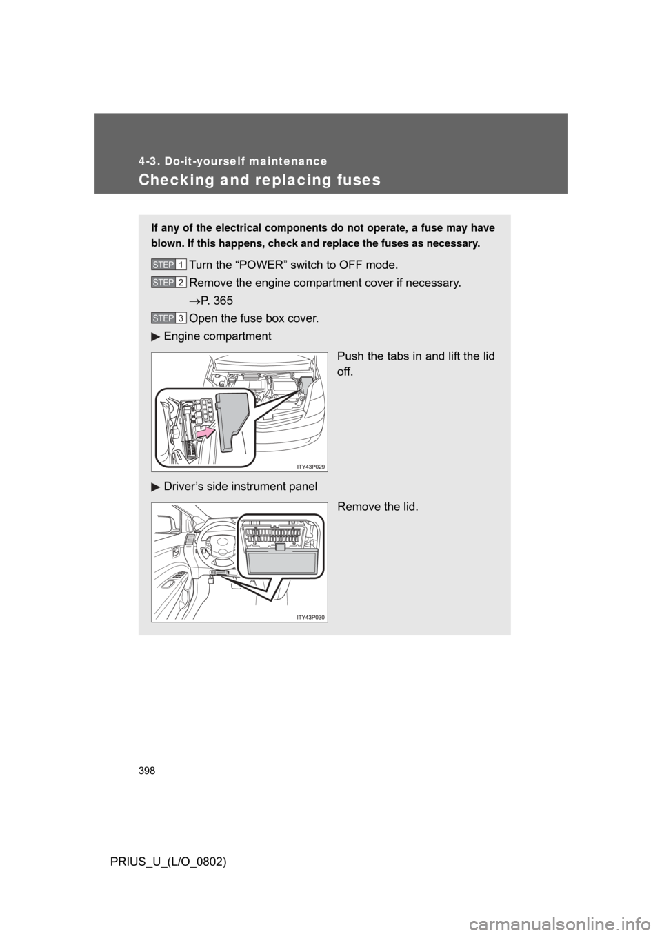 TOYOTA PRIUS 2008 2.G Owners Manual 398
4-3. Do-it-yourself maintenance
PRIUS_U_(L/O_0802)
Checking and replacing fuses
If any of the electrical components do not operate, a fuse may have
blown. If this happens, check and replace the fu