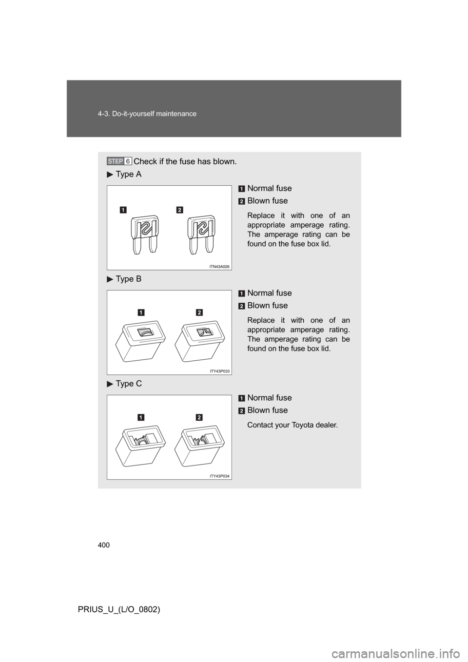 TOYOTA PRIUS 2008 2.G Owners Manual 400 4-3. Do-it-yourself maintenance
PRIUS_U_(L/O_0802)
Check if the fuse has blown.
Ty p e   A
Normal fuse
Blown fuse
Replace  it  with  one  of  an
appropriate  amperage  rating.
The  amperage  ratin