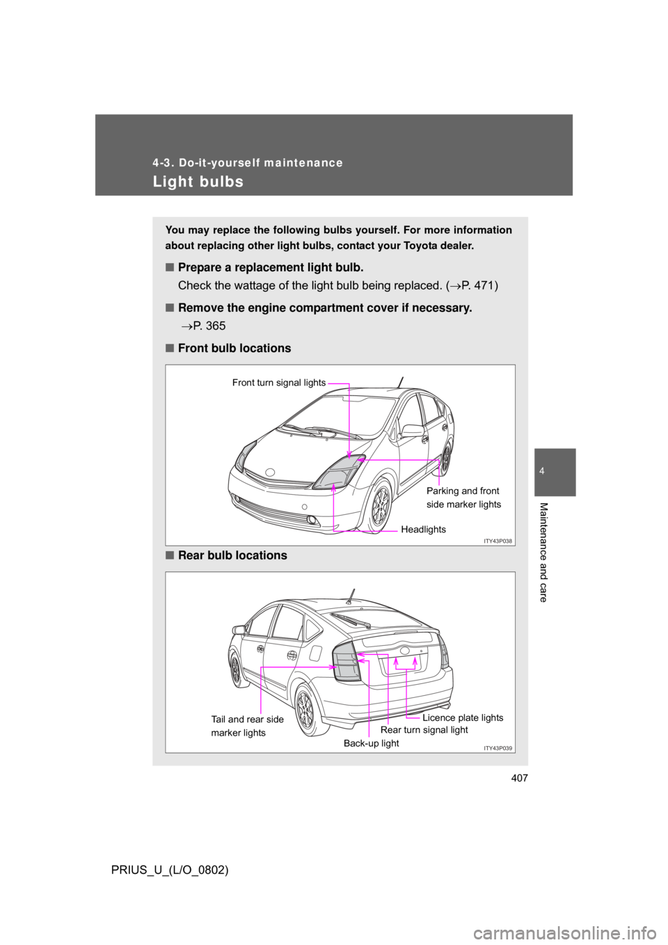 TOYOTA PRIUS 2008 2.G Owners Manual 407
4-3. Do-it-yourself maintenance
4
Maintenance and care
PRIUS_U_(L/O_0802)
Light bulbs
You may replace the following bulbs yourself. For more information
about replacing other light bulbs,  contact