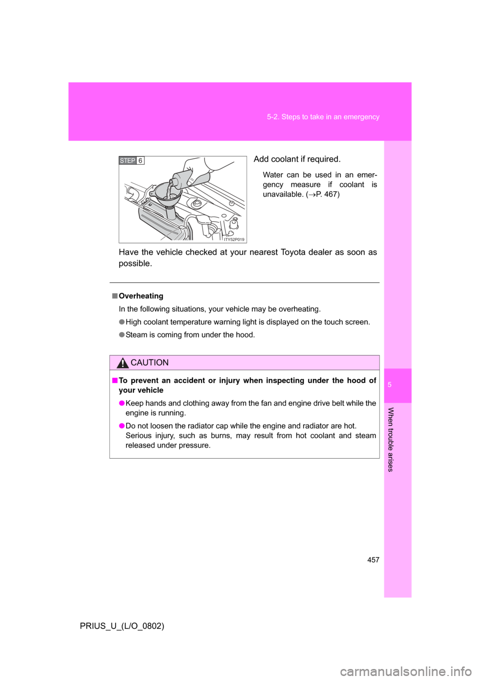 TOYOTA PRIUS 2008 2.G Owners Manual 5
When trouble arises
457
5-2. Steps to take in an emergency
PRIUS_U_(L/O_0802)
Add coolant if required.
Water  can  be  used  in  an  emer-
gency  measure  if  coolant  is
unavailable. (
P. 467)
H
