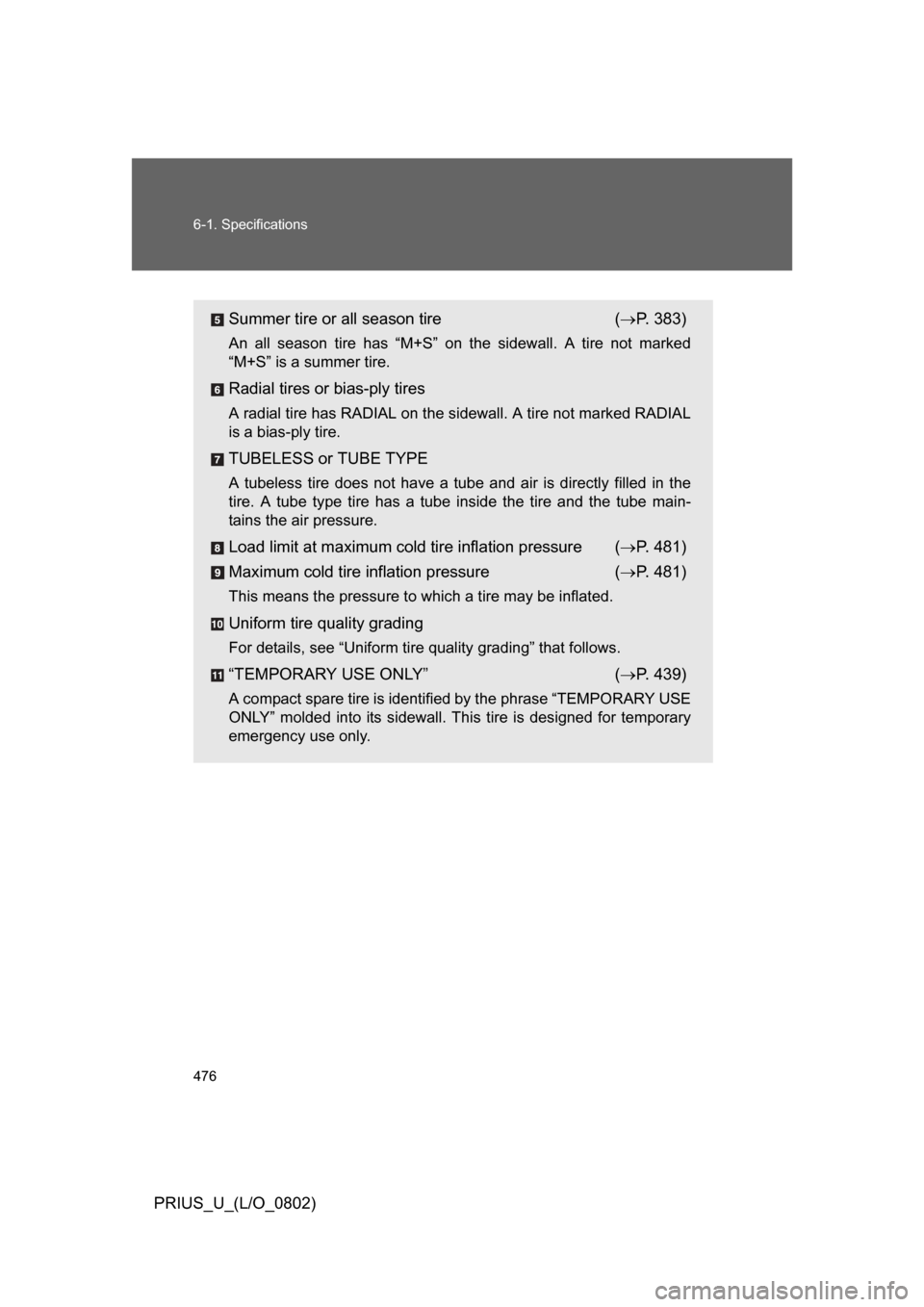 TOYOTA PRIUS 2008 2.G Owners Guide 476 6-1. Specifications
PRIUS_U_(L/O_0802)
Summer tire or all season tire ( P. 383)
An  all  season  tire  has  “M+S”  on  the  sidewall.  A  tire  not  marked
“M+S” is a summer tire.
Radia