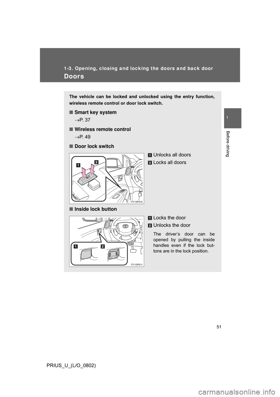 TOYOTA PRIUS 2008 2.G Workshop Manual 51
1
1-3. Opening, closing and locking the doors and back door
Before driving
PRIUS_U_(L/O_0802)
Doors
The vehicle can be locked and unlocked using the entry function,
wireless remote control or door 