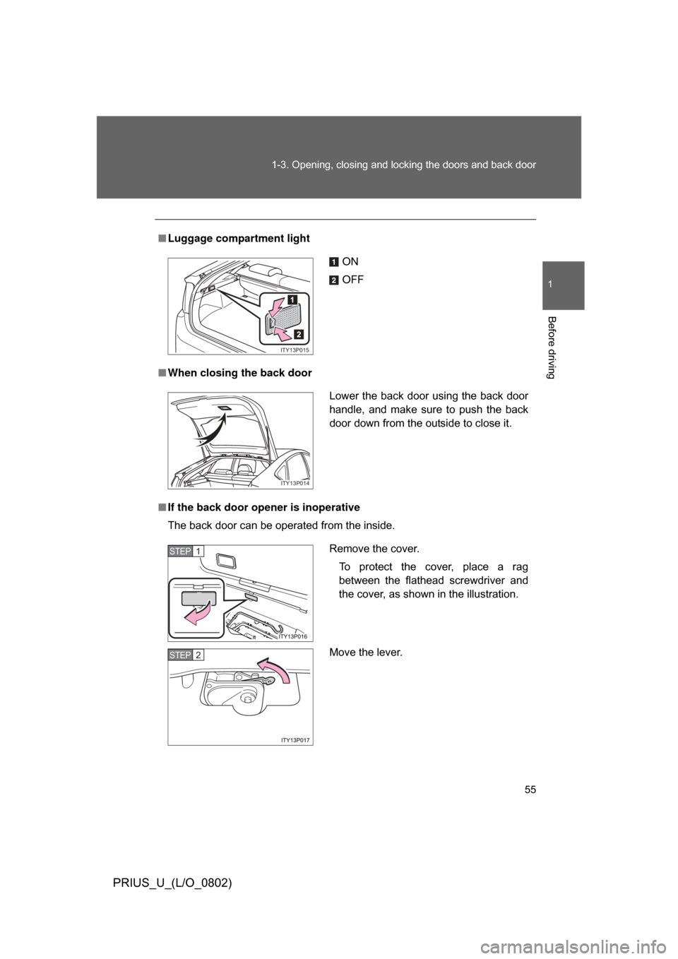 TOYOTA PRIUS 2008 2.G Workshop Manual 55
1-3. Opening, closing and locking the doors and back door
1
Before driving
PRIUS_U_(L/O_0802)
■
Luggage compartment light
■ When closing the back door
■ If the back door opener is inoperative