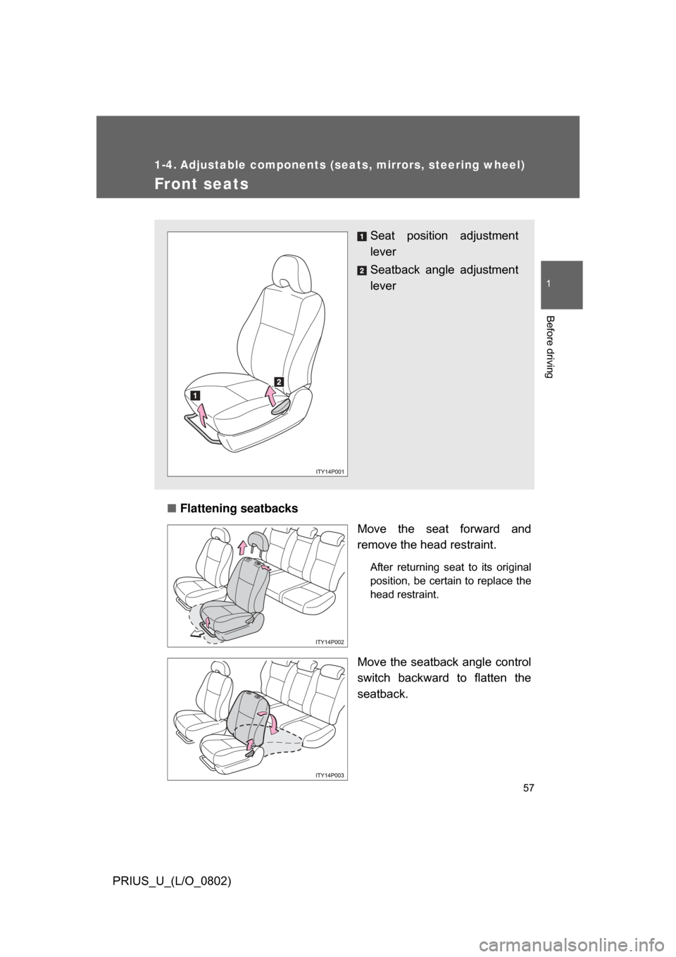 TOYOTA PRIUS 2008 2.G Workshop Manual 57
1
Before driving
PRIUS_U_(L/O_0802)
1-4. Adjustable components (seats, mirrors, steering wheel)
Front seats
■Flattening seatbacks
Move  the  seat  forward  and
remove the head restraint.
After  r