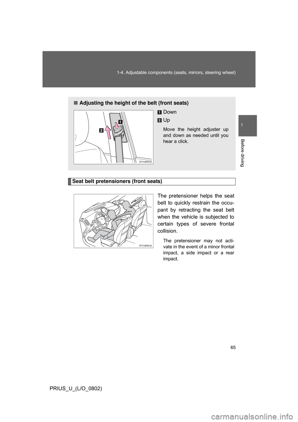 TOYOTA PRIUS 2008 2.G Repair Manual 65
1-4. Adjustable components (s
eats, mirrors, steering wheel)
1
Before driving
PRIUS_U_(L/O_0802)
Seat belt pretensioners (front seats)
The pretensioner helps the seat
belt to quickly restrai TOYOTA PRIUS 2008 2.G Repair Manual 65
1-4. Adjustable components (s
eats, mirrors, steering wheel)
1
Before driving
PRIUS_U_(L/O_0802)
Seat belt pretensioners (front seats)
The pretensioner helps the seat
belt to quickly restrai