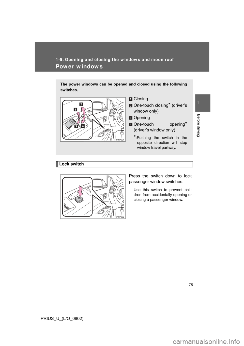 TOYOTA PRIUS 2008 2.G Owners Manual 75
1
Before driving
PRIUS_U_(L/O_0802)
1-5. Opening and closing the windows and moon roof
Power windows
Lock switchPress  the  switch  down  to  lock
passenger window switches.
Use  this  switch  to  