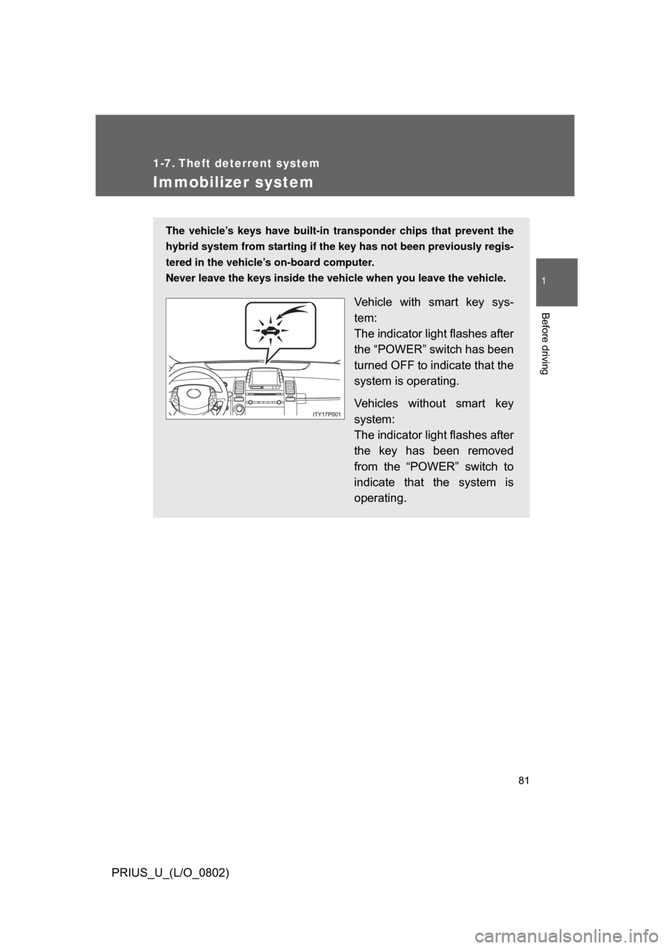 TOYOTA PRIUS 2008 2.G Manual Online 81
1
Before driving
PRIUS_U_(L/O_0802)
1-7. Theft deterrent system
Immobilizer system
The vehicle’s keys have built-in transponder chips that prevent the
hybrid system from starting if the key has n TOYOTA PRIUS 2008 2.G Manual Online 81
1
Before driving
PRIUS_U_(L/O_0802)
1-7. Theft deterrent system
Immobilizer system
The vehicle’s keys have built-in transponder chips that prevent the
hybrid system from starting if the key has n