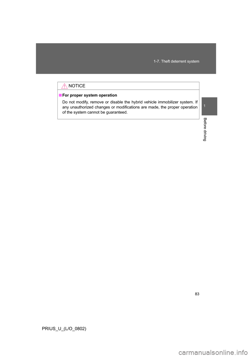 TOYOTA PRIUS 2008 2.G Owners Manual 83
1-7. Theft deterrent system
1
Before driving
PRIUS_U_(L/O_0802)
NOTICE
■
For proper system operation
Do  not  modify,  remove  or  disable  the  hybrid  vehicle  immobilizer  system.  If
any  una