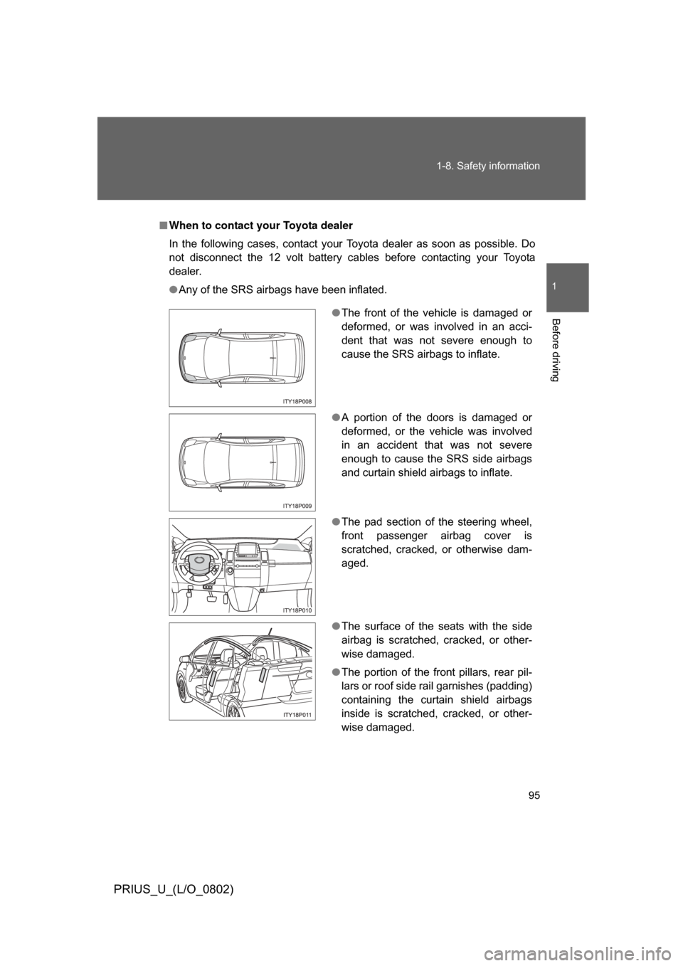 TOYOTA PRIUS 2008 2.G Owners Manual 95
1-8. Safety information
1
Before driving
PRIUS_U_(L/O_0802)
■
When to contact your Toyota dealer
In  the  following  cases,  contact  your  Toyota  dealer  as  soon  as  possible.  Do
not  discon