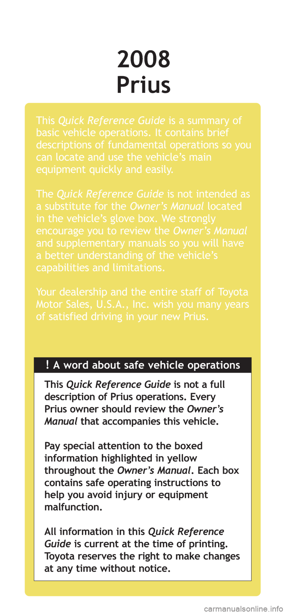 TOYOTA PRIUS 2008 2.G Quick Reference Guide !A word about safe vehicle operations This Quick Reference Guideis a summary of
basic vehicle operations. It contains brief
descriptions of fundamental operations so you
can locate and use the vehicle