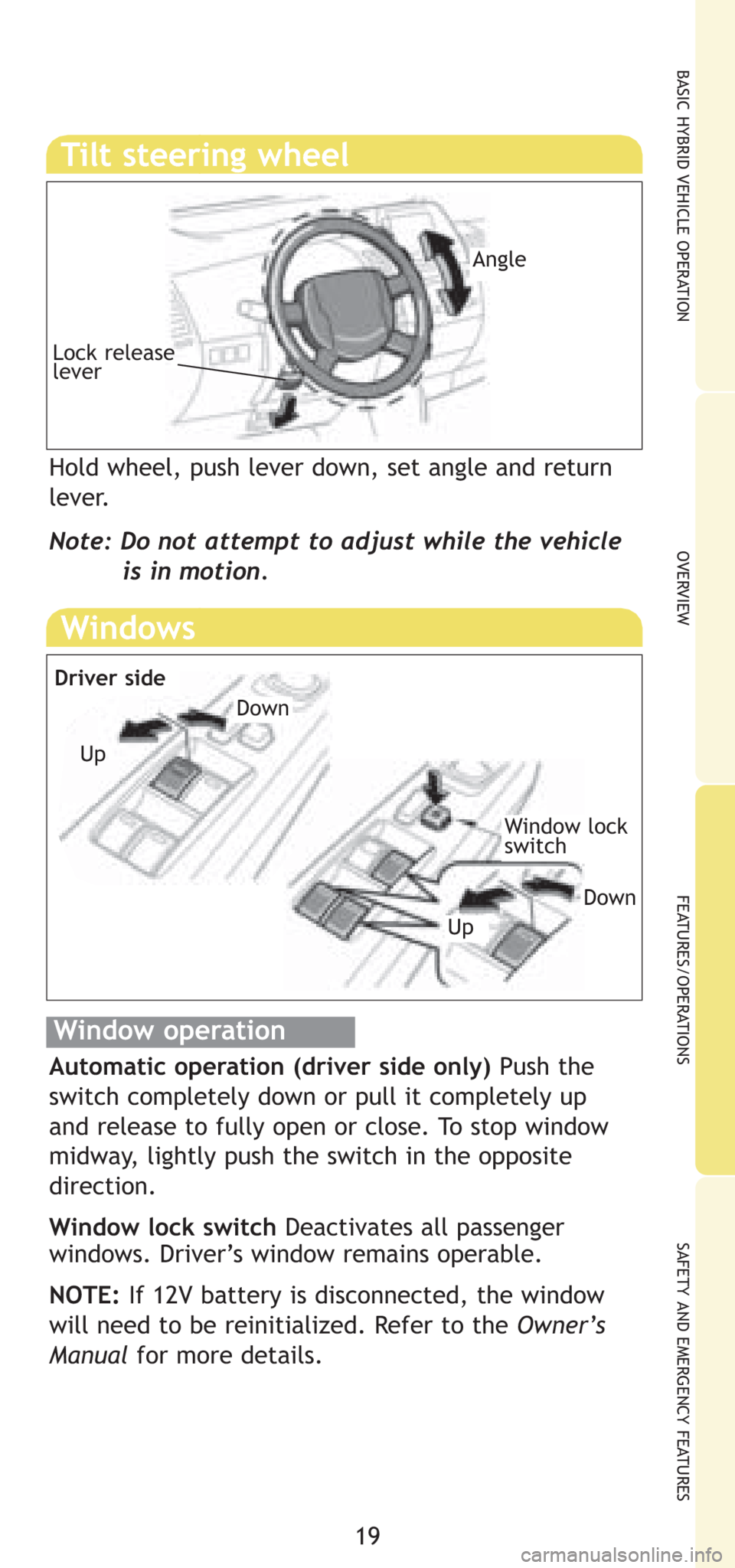 TOYOTA PRIUS 2008 2.G Quick Reference Guide 19
OVERVIEW BASIC HYBRID VEHICLE OPERATIONFEATURES/OPERATIONS SAFETY AND EMERGENCY FEATURES
Windows
Window operation
Automatic operation (driver side only) Push the
switch completely down or pull it c