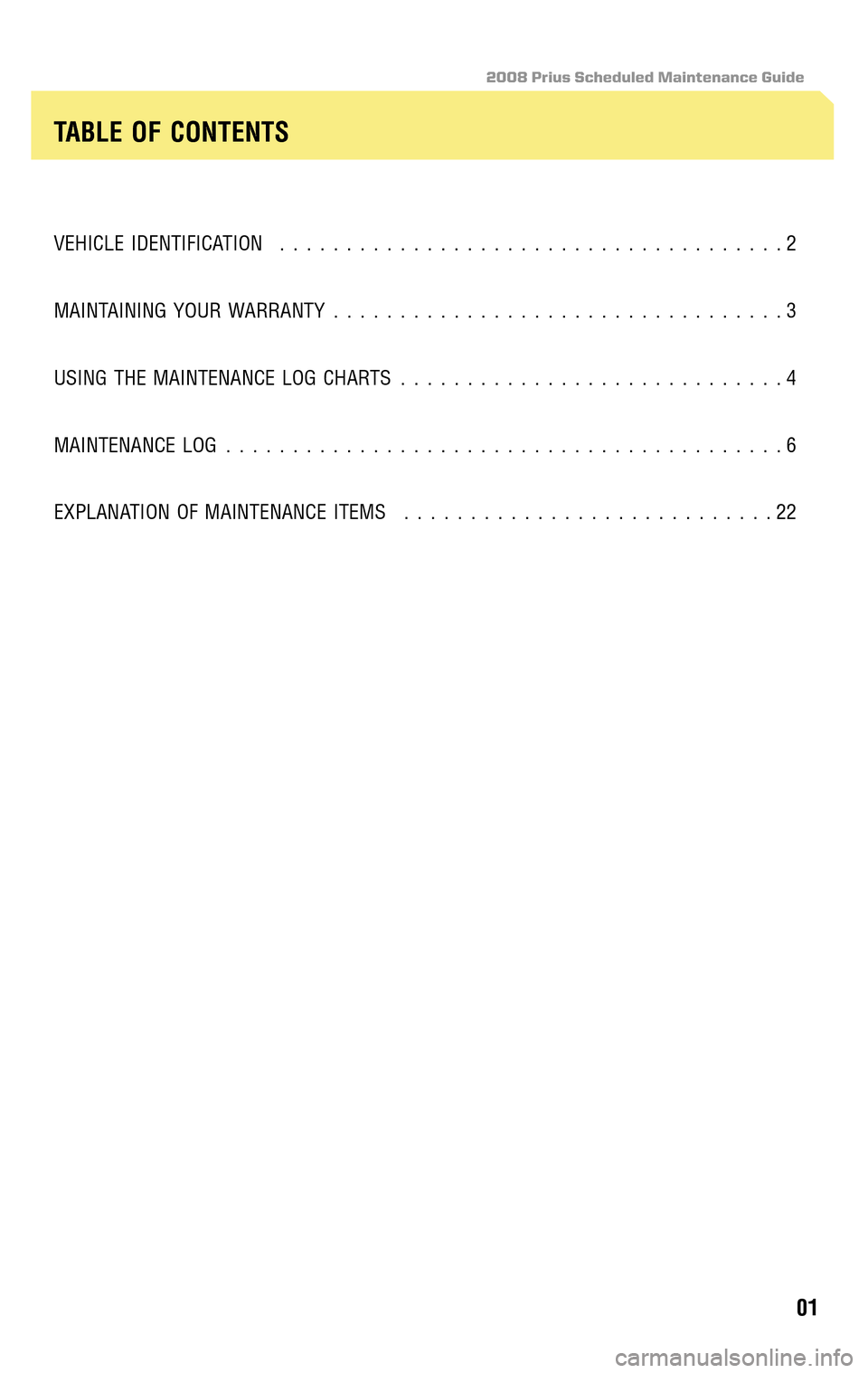 TOYOTA PRIUS 2008 2.G Scheduled Maintenance Guide 2008 Prius Scheduled Maintenance Guide
VEHICLE IDENTIFICATION......................................2 
MAINTAINING YOUR WARRANTY  ..................................3 
USING THE MAINTENANCE LOG CHARTS  