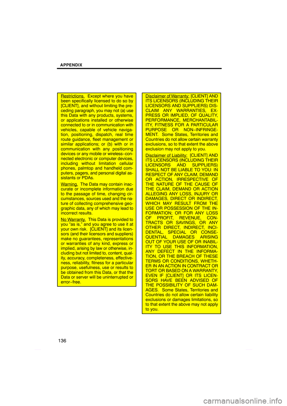 TOYOTA PRIUS 2009 2.G Navigation Manual APPENDIX
136
Restrictions.  Except where you have
been specifically licensed to do so by
[CLIENT], and  without limiting the pre-
ceding  paragraph, you may not (a) use
this Data with any products, sy