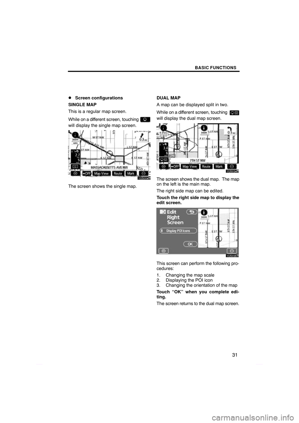 TOYOTA PRIUS 2009 2.G Navigation Manual BASIC FUNCTIONS
31

Screen configurations
SINGLE MAP
This is a regular map screen.
While on a dif ferent screen, touching 
will display the single map screen.
The screen shows the single map. DUAL MA