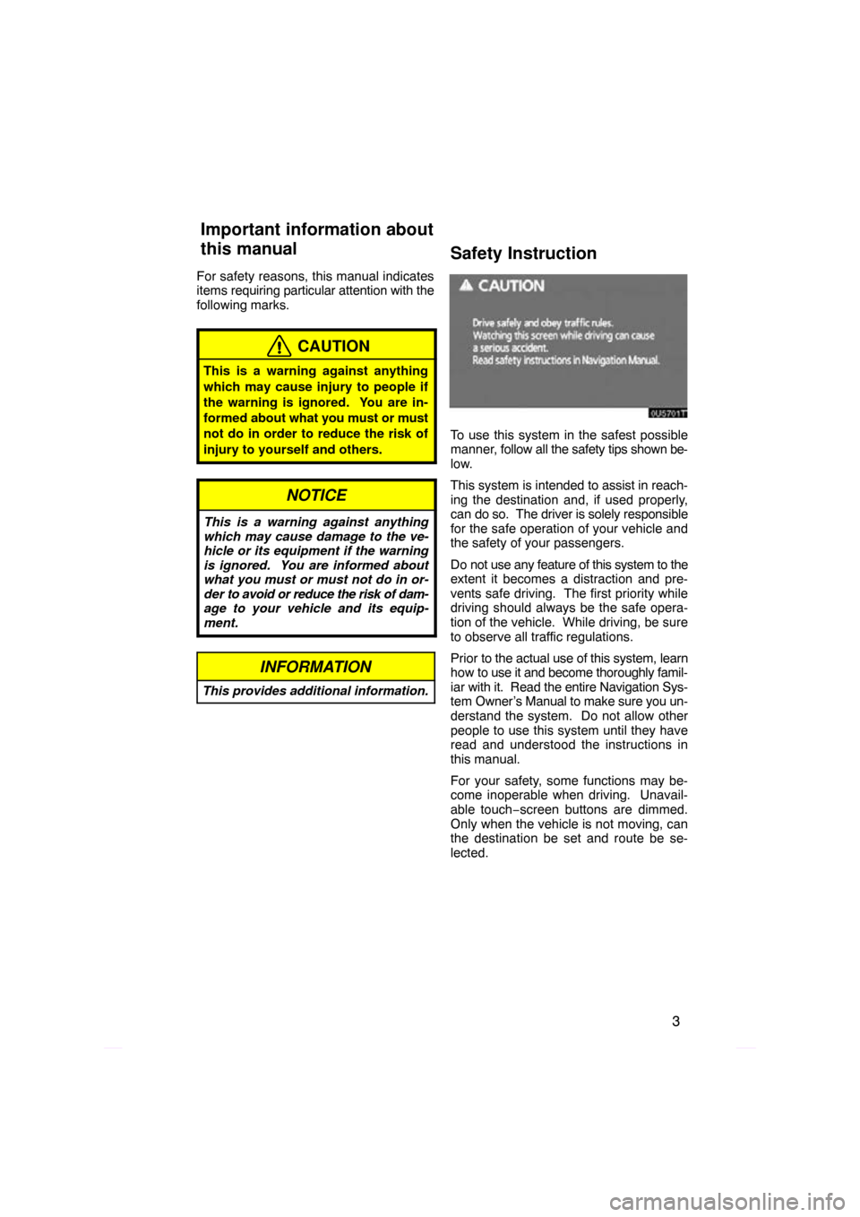 TOYOTA PRIUS 2009 2.G Navigation Manual 3
For safety reasons, this manual indicates
items requiring particular attention with the
following marks.
CAUTION
This is a warning against anything
which may cause injury to people if
the warning is