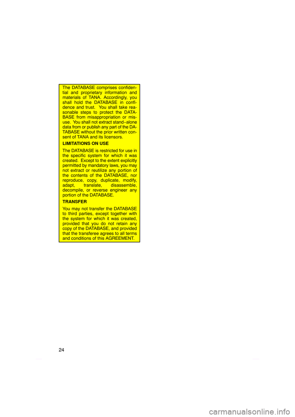 TOYOTA PRIUS 2009 2.G Navigation Manual 24
The DATABASE comprises confiden-
tial and proprietary information and
materials of TANA. Accordingly, you
shall hold the DATABASE in confi-
dence and trust.  You shall take rea-
sonable steps to pr