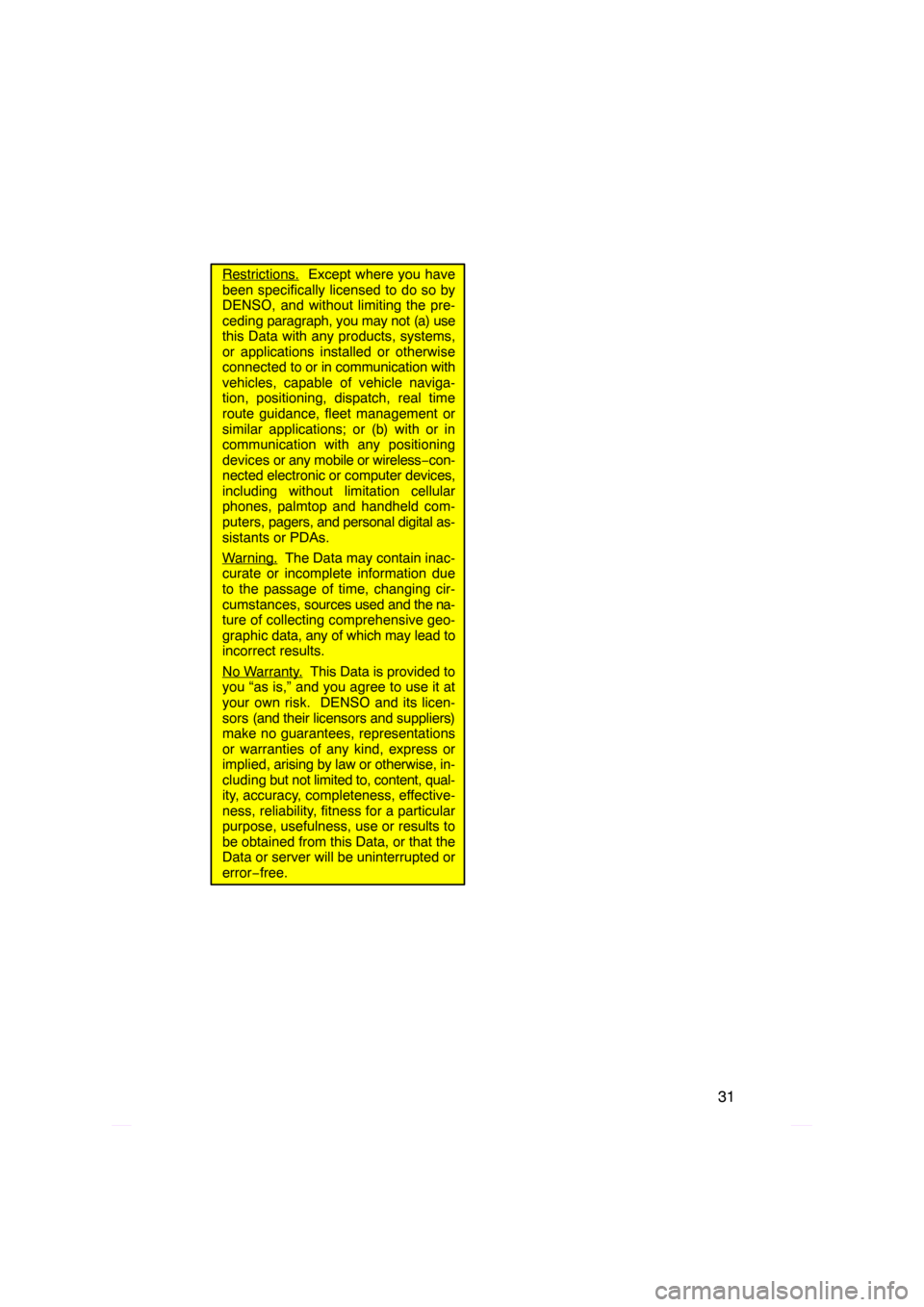 TOYOTA PRIUS 2009 2.G Navigation Manual 31
Restrictions.  Except where you have
been specifically licensed to do so by
DENSO, and without limiting the pre-
ceding  paragraph, you may not (a) use
this Data with any products, systems,
or appl