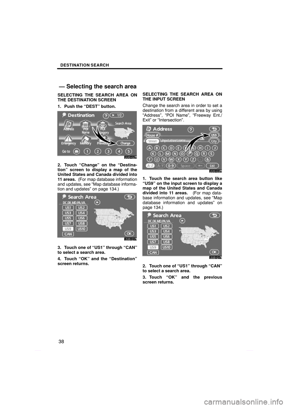 TOYOTA PRIUS 2009 2.G Navigation Manual DESTINATION SEARCH
38
SELECTING THE SEARCH AREA ON
THE DESTINATION SCREEN
1. Push the “DEST” button.
2. Touch “Change” on the “Destina-
tion” screen to display a map of the
United States a