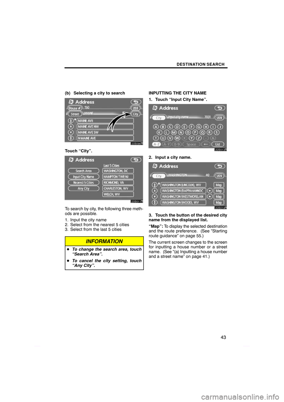TOYOTA PRIUS 2009 2.G Navigation Manual DESTINATION SEARCH
43
(b) Selecting a city to search
Touch “City”.
To search by city, the following three meth-
ods are possible.
1. Input the city name
2. Select from the nearest 5 cities
3. Sele