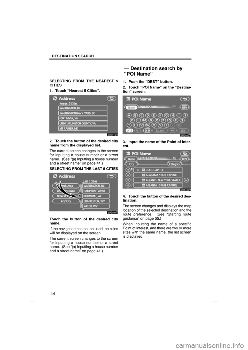 TOYOTA PRIUS 2009 2.G Navigation Manual DESTINATION SEARCH
44
SELECTING FROM THE NEAREST 5
CITIES
1. Touch “Nearest 5 Cities”.
2. Touch the button of the desired city
name from the displayed list.
The current screen changes to the scree