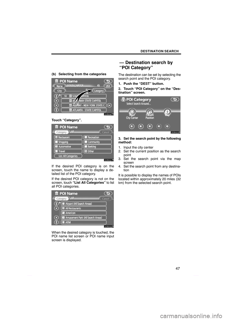 TOYOTA PRIUS 2009 2.G Navigation Manual DESTINATION SEARCH
47
(b) Selecting from the categories
Touch “Category”.
If the desired POI category is on the
screen, touch the name to display a de-
tailed list of the POI category.
If the desi