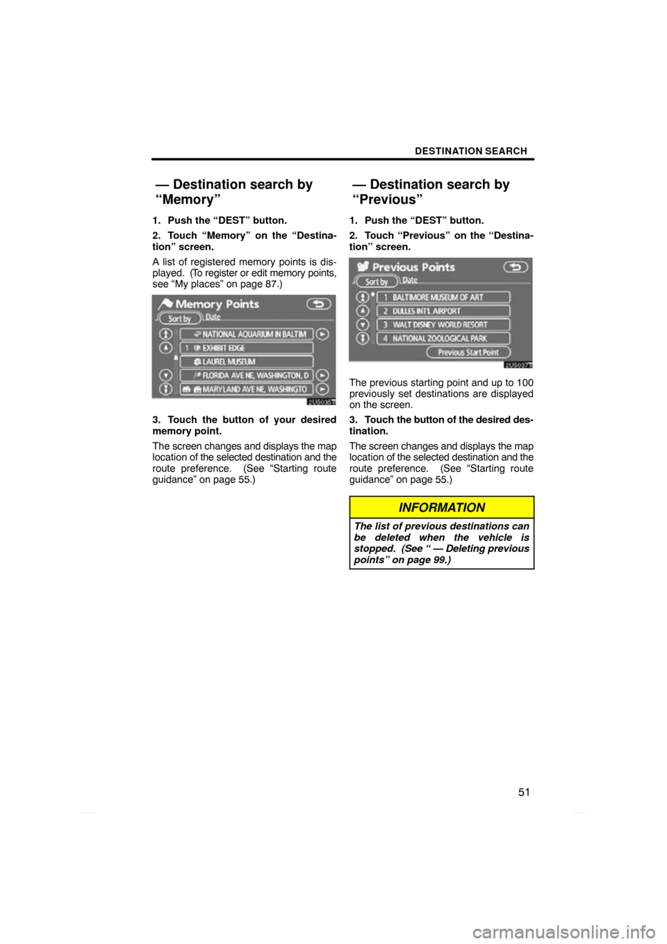 TOYOTA PRIUS 2009 2.G Navigation Manual DESTINATION SEARCH
51
1. Push the “DEST” button.
2. Touch “Memory” on the “Destina-
tion” screen.
A list of registered memory points is dis-
played.  (To register or edit memory points,
se