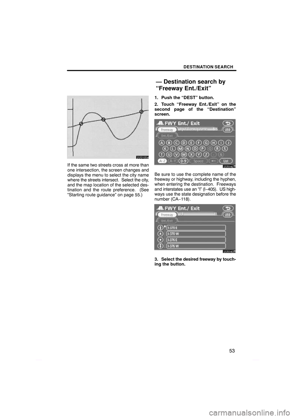 TOYOTA PRIUS 2009 2.G Navigation Manual DESTINATION SEARCH
53
If the same two streets cross at more than
one intersection, the screen changes and
displays the menu to select the city name
where the streets intersect.  Select the city,
and t