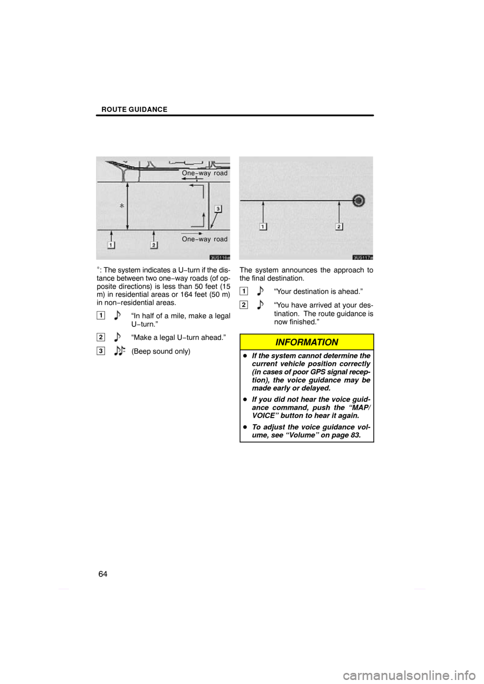 TOYOTA PRIUS 2009 2.G Navigation Manual ROUTE GUIDANCE
64
One−way road
One −way road
∗: The system indicates a U −turn if the dis-
tance between two one −way roads (of op-
posite directions) is less than 50 feet (15
m) in resident