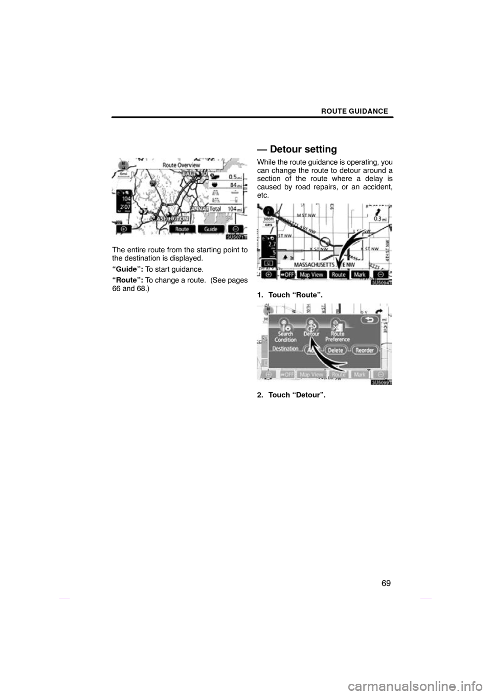TOYOTA PRIUS 2009 2.G Navigation Manual ROUTE GUIDANCE
69
The entire route from the starting point to
the destination is displayed.
“Guide”: To start guidance.
“Route”:  To change a route.  (See pages
66 and 68.)
— Detour setting
