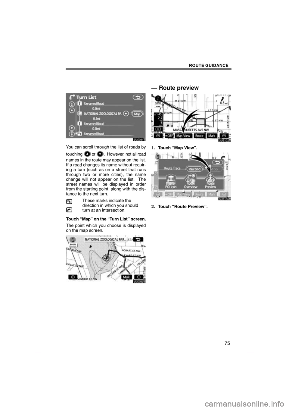 TOYOTA PRIUS 2009 2.G Navigation Manual ROUTE GUIDANCE
75
You can scroll through the list of roads by
touching 
 or .  However, not all road
names in the route may appear on the list.
If a road changes its name without requir-
ing a turn (s