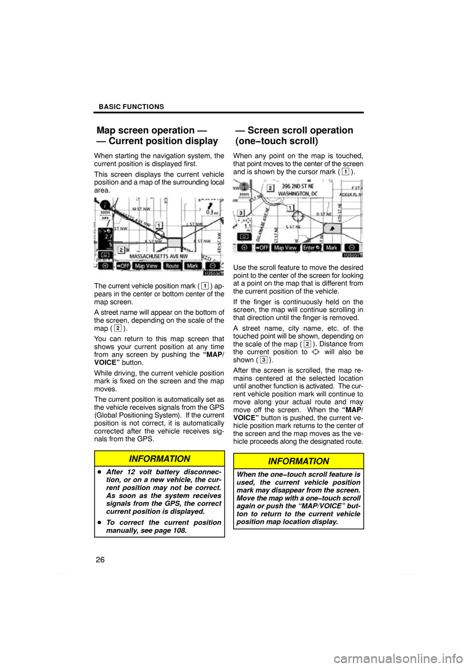 TOYOTA PRIUS 2009 2.G Navigation Manual BASIC FUNCTIONS
26
When starting the navigation system, the
current position is displayed first.
This screen displays the current vehicle
position and a map of the surrounding local
area.
The current 