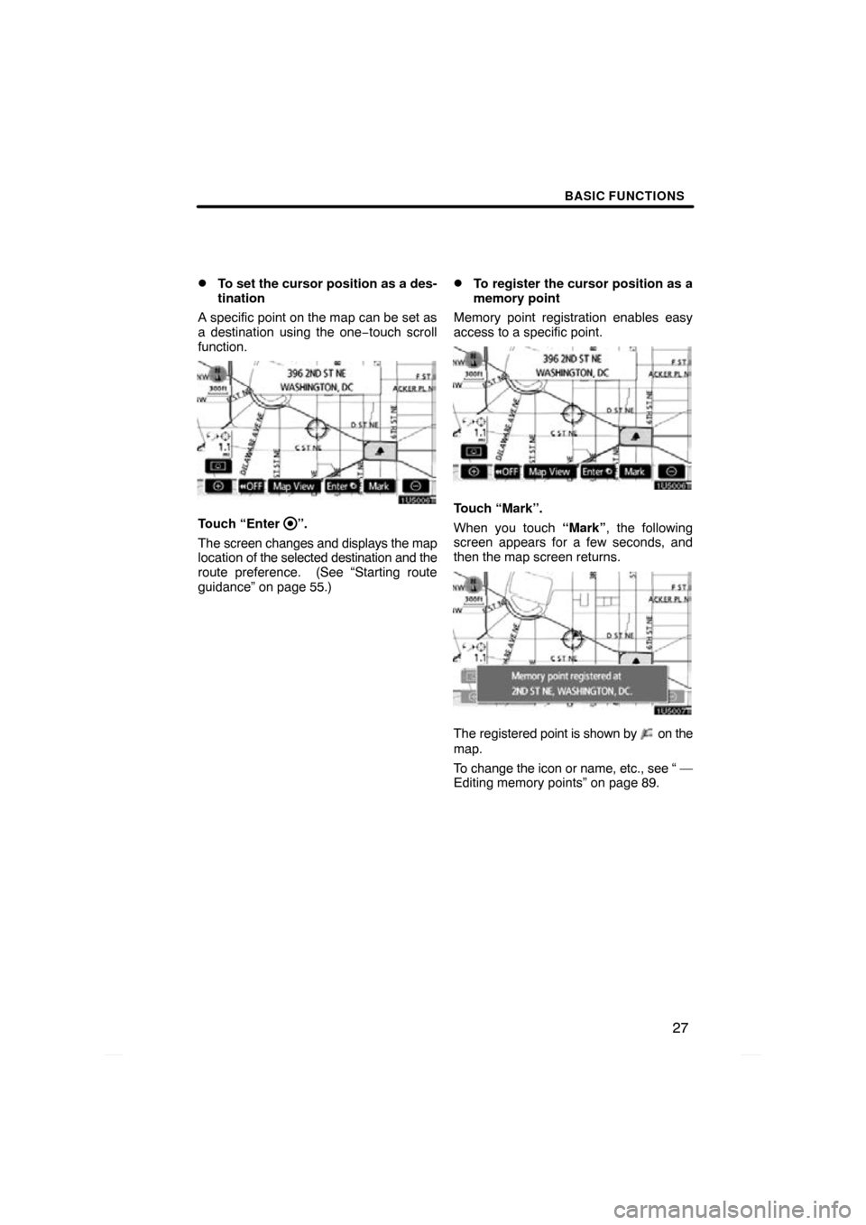 TOYOTA PRIUS 2009 2.G Navigation Manual BASIC FUNCTIONS
27

To set the cursor position as a des-
tination
A specific point on the map can be set as
a destination using the one −touch scroll
function.
Touch “Enter ”.
The screen change