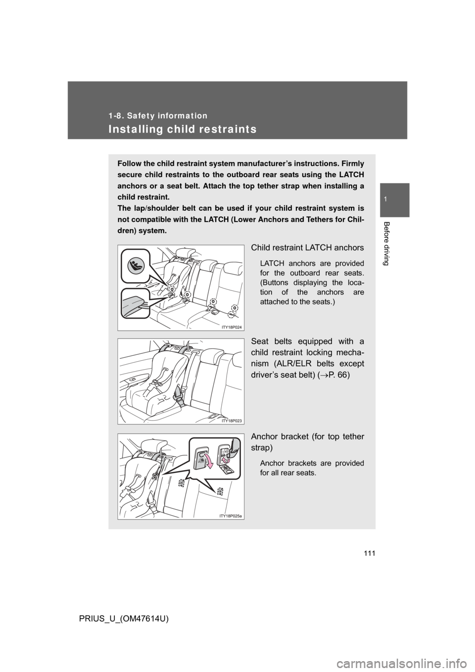 TOYOTA PRIUS 2009 2.G Owners Manual 111
1
1-8. Safety information
Before driving
PRIUS_U_(OM47614U)
Installing child restraints
Follow the child restraint system manufacturer’s instructions. Firmly
secure child restraints to the ou tb