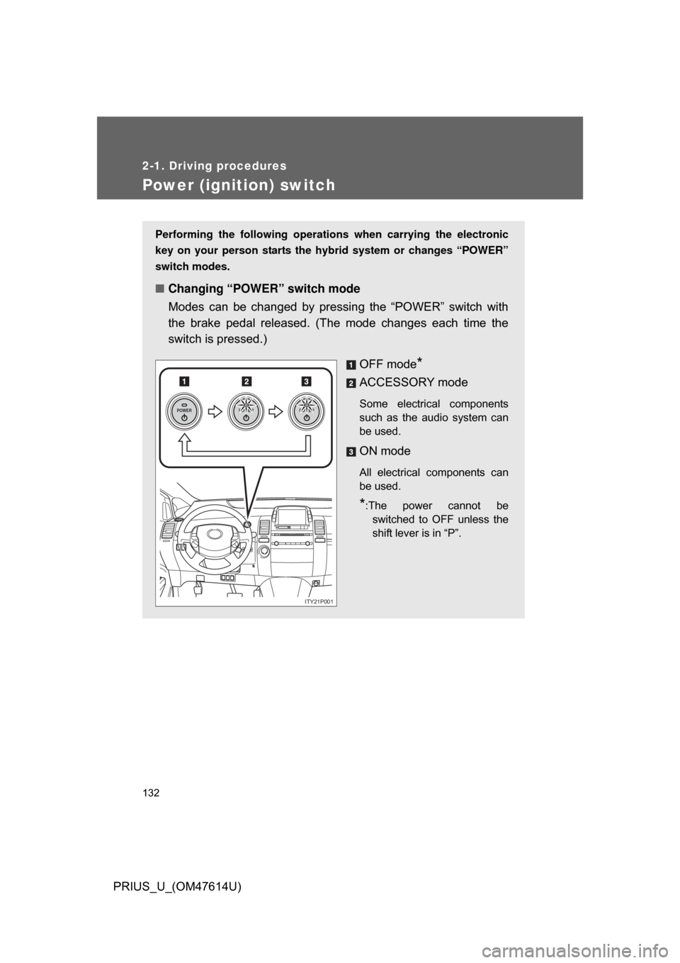 TOYOTA PRIUS 2009 2.G Owners Manual 132
2-1. Driving procedures
PRIUS_U_(OM47614U)
Power (ignition) switch
Performing the following operations when carrying the electronic
key on your person starts the hybr id system or changes “POWER