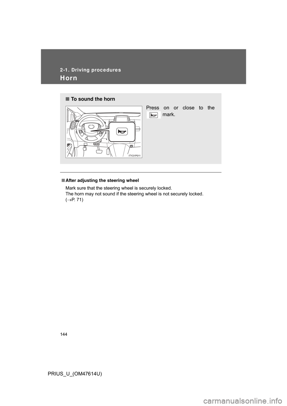 TOYOTA PRIUS 2009 2.G Owners Manual 144
2-1. Driving procedures
PRIUS_U_(OM47614U)
Hor n
■After adjusting the steering wheel
Mark sure that the steering wheel is securely locked.
The horn may not sound if the steering wheel is not sec