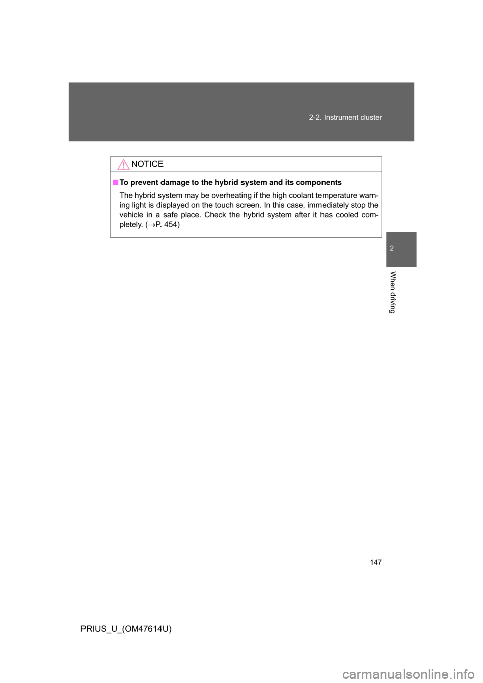TOYOTA PRIUS 2009 2.G Owners Manual 147
2-2. Instrument cluster
2
When driving
PRIUS_U_(OM47614U)
NOTICE
■
To prevent damage to the hybr id system and its components
The hybrid system may be overheating if the high coolant temperature