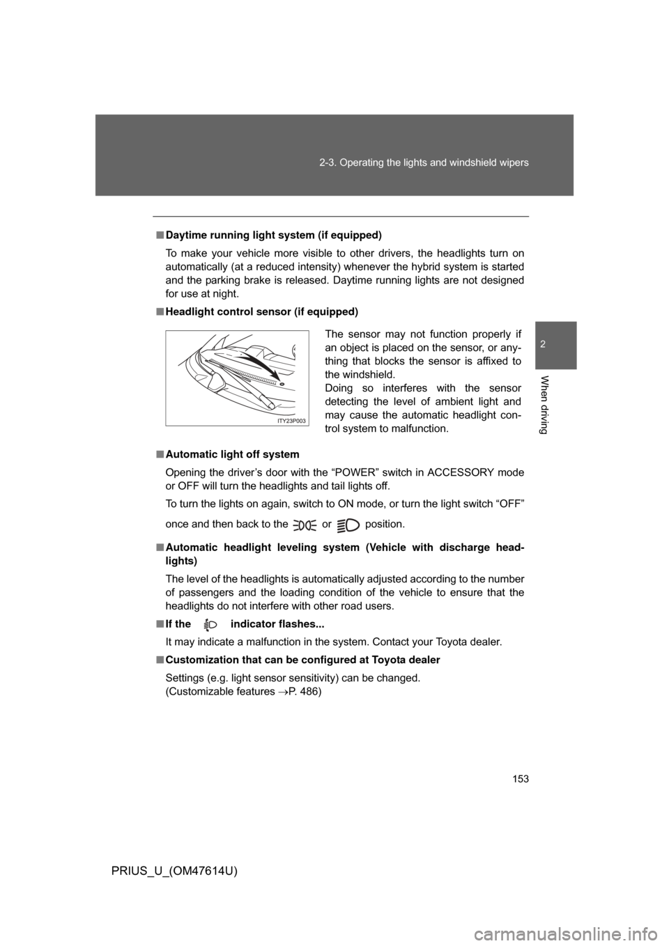 TOYOTA PRIUS 2009 2.G Owners Manual 153
2-3. Operating the lights and windshield wipers
2
When driving
PRIUS_U_(OM47614U)
■
Daytime running light system (if equipped)
To  make  your  vehicle  more  visible  to  other  drivers,  the  h