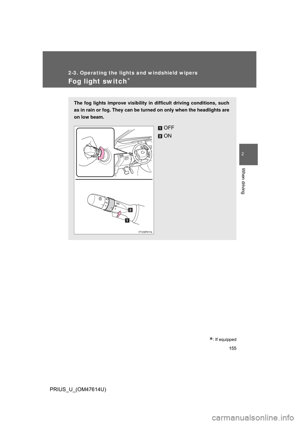 TOYOTA PRIUS 2009 2.G Owners Manual 155
2-3. Operating the lights and windshield wipers
2
When driving
PRIUS_U_(OM47614U)
Fog light switch
: If equipped
The fog lights improve visibility in difficult driving conditions, such
as in