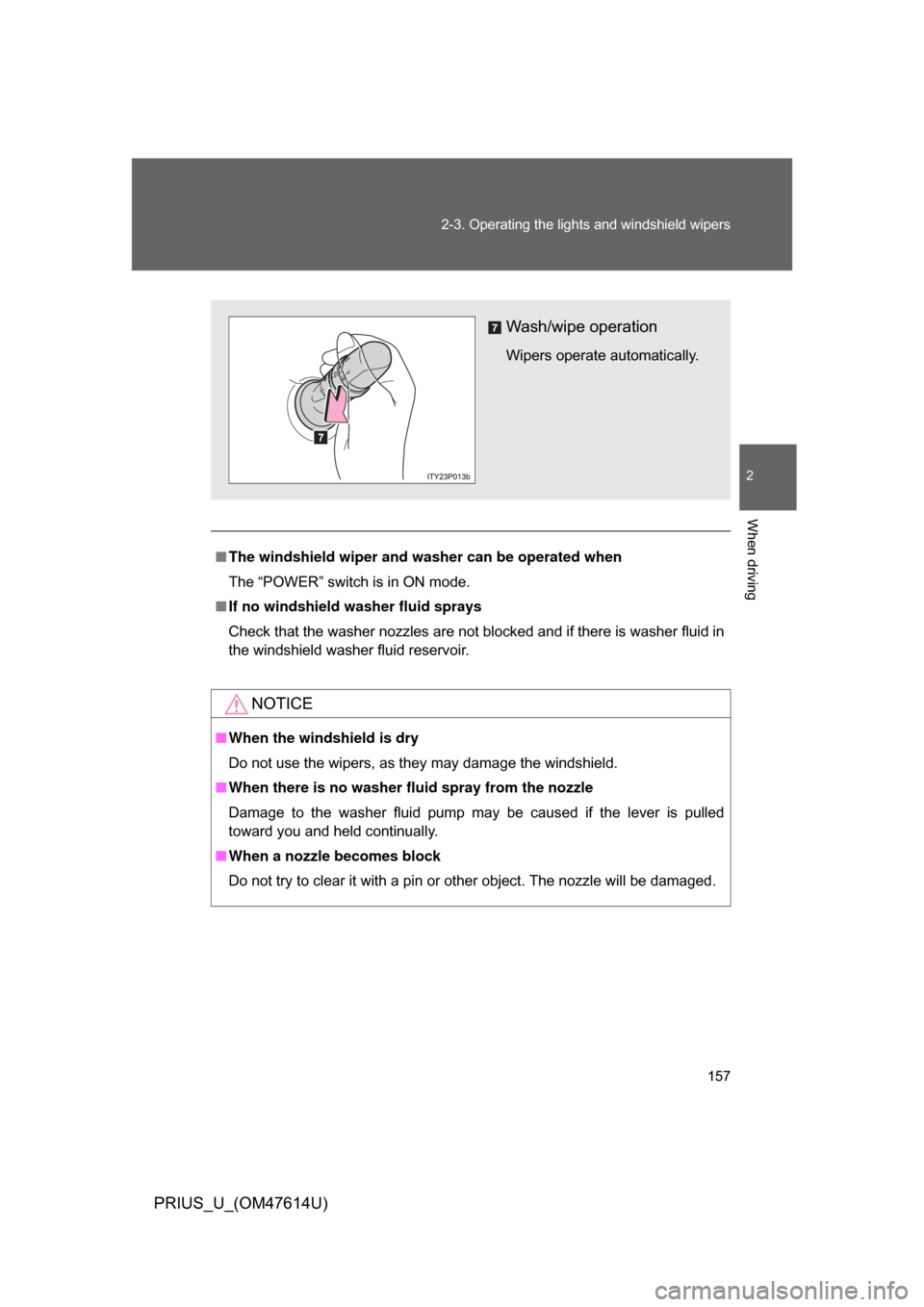 TOYOTA PRIUS 2009 2.G Owners Manual 157
2-3. Operating the lights and windshield wipers
2
When driving
PRIUS_U_(OM47614U)
■
The windshield wiper and washer can be operated when
The “POWER” switch is in ON mode.
■ If no windshiel