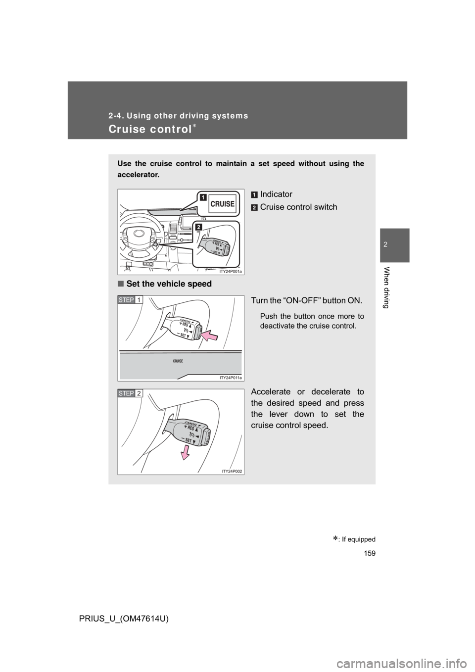 TOYOTA PRIUS 2009 2.G Owners Manual 159
2
When driving
PRIUS_U_(OM47614U)
2-4. Using other driving systems
Cruise control
: If equipped
Use the cruise control to maintain a set speed without using the
accelerator. 
Indicator
Cruis
