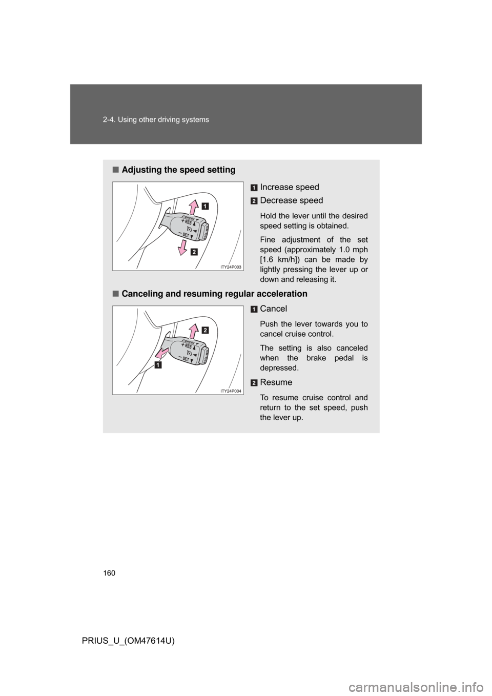 TOYOTA PRIUS 2009 2.G Owners Manual 160 2-4. Using other driving systems
PRIUS_U_(OM47614U)
■Adjusting the speed setting
Increase speed
Decrease speed
Hold  the lever until  the  desired
speed setting is obtained. 
Fine  adjustment  o