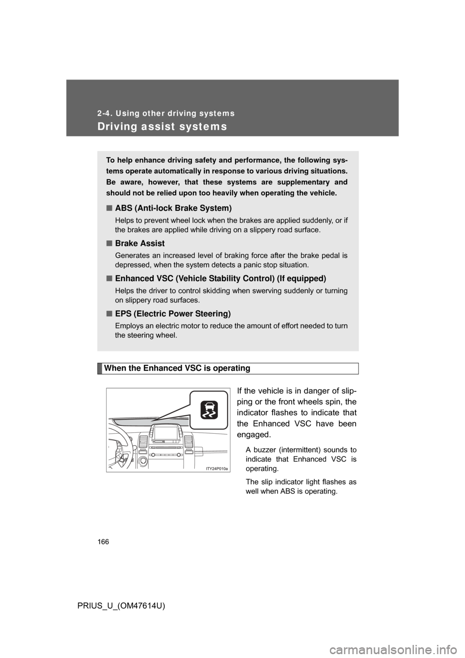 TOYOTA PRIUS 2009 2.G Owners Manual 166
2-4. Using other driving systems
PRIUS_U_(OM47614U)
Driving assist systems
When the Enhanced VSC is operatingIf the vehicle is in danger of slip-
ping or the front wheels spin, the
indicator  flas