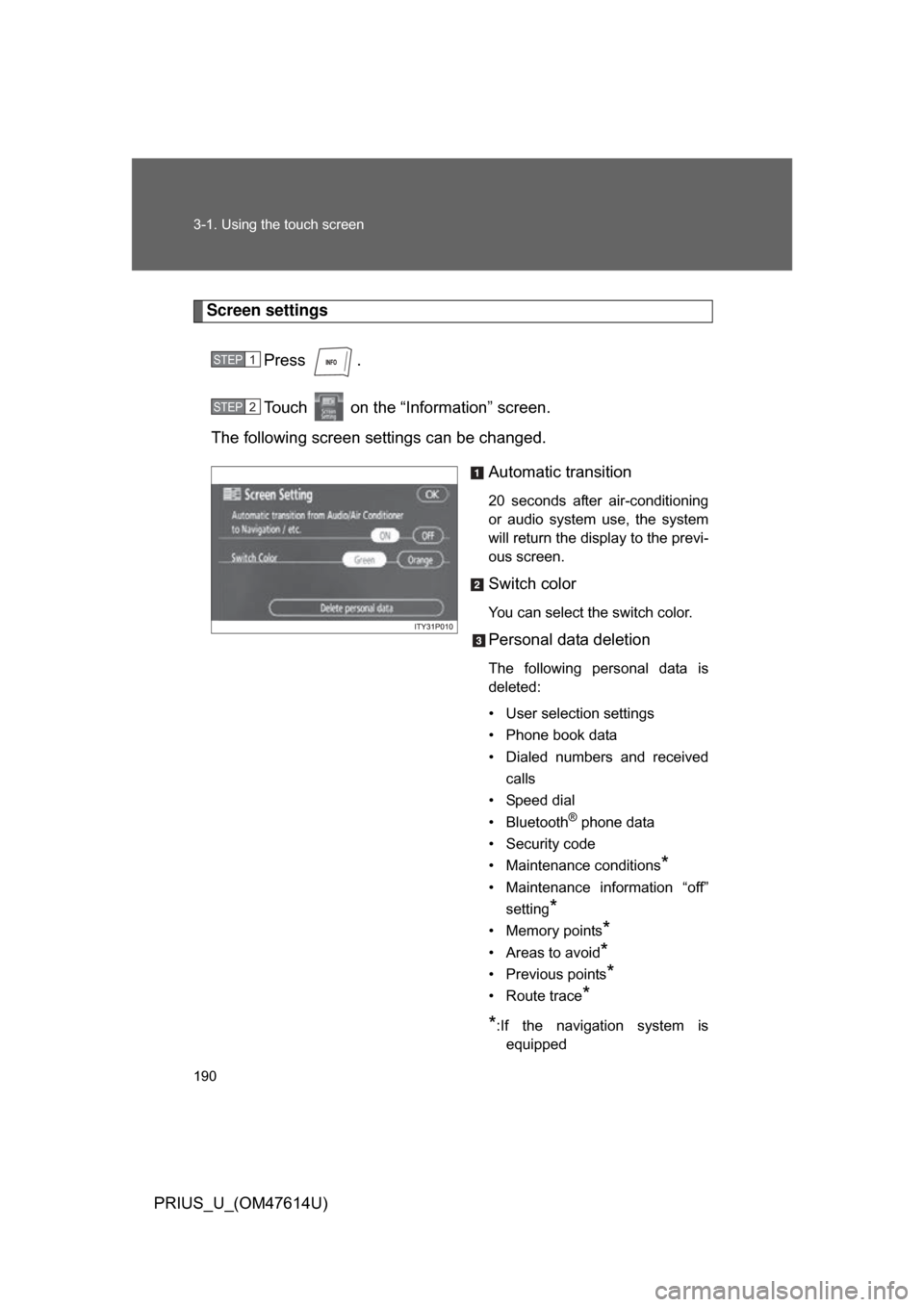 TOYOTA PRIUS 2009 2.G Owners Manual 190 3-1. Using the touch screen
PRIUS_U_(OM47614U)
Screen settingsPress  .
Touch   on the “Information” screen.
The following screen settings can be changed.
Automatic transition
20  seconds  afte