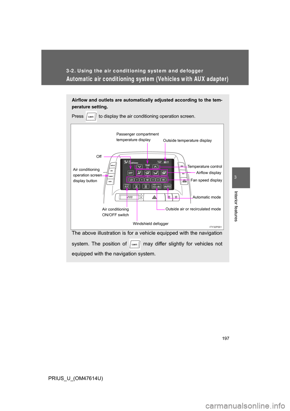 TOYOTA PRIUS 2009 2.G Owners Manual 197
3
Interior features
PRIUS_U_(OM47614U)
3-2. Using the air conditioning system and defogger
Automatic air conditioning system (Vehicles with AUX adapter)
Airflow and outlets are automatically adjus